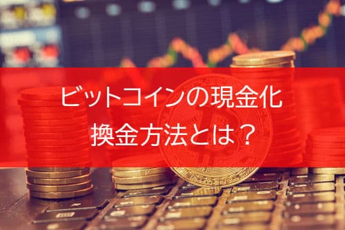 ビットコインの現金化（換金）方法とは？