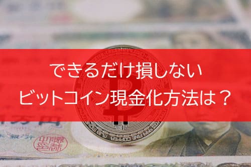 できるだけ損しないビットコイン現金化方法は？